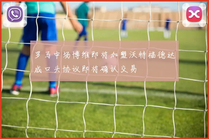 罗马中场博维即将加盟沃特福德达成口头协议即将确认交易