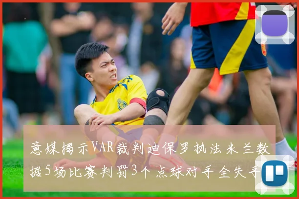 意媒揭示VAR裁判迪保罗执法米兰数据5场比赛判罚3个点球对手全失手