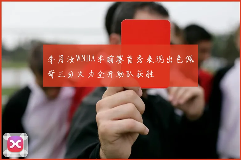 李月汝WNBA季前赛首秀表现出色佩奇三分火力全开助队获胜