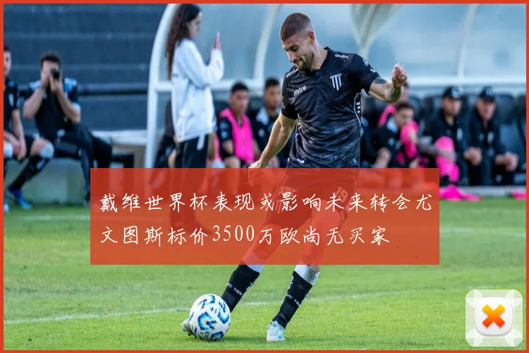 戴维世界杯表现或影响未来转会尤文图斯标价3500万欧尚无买家