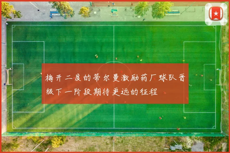 梅开二度的蒂尔曼激励药厂球队晋级下一阶段期待更远的征程